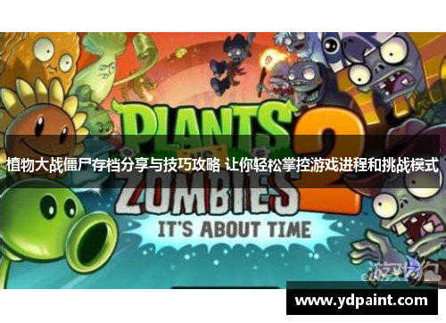 植物大战僵尸存档分享与技巧攻略 让你轻松掌控游戏进程和挑战模式