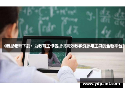 《我是老师下载：为教育工作者提供高效教学资源与工具的全新平台》