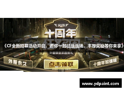 《CF全新招募活动开启，邀你一起征战战场，丰厚奖励等你来拿》